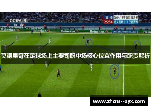 莫德里奇在足球场上主要司职中场核心位置作用与职责解析