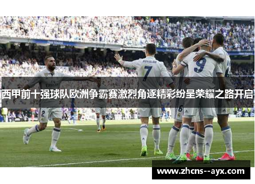 西甲前十强球队欧洲争霸赛激烈角逐精彩纷呈荣耀之路开启
