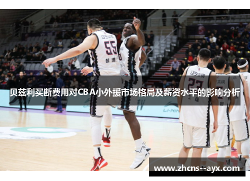 贝兹利买断费用对CBA小外援市场格局及薪资水平的影响分析