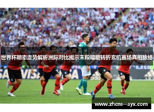 世界杯赔率走势解析洲际对比揭示末段暗藏转折玄机赛场真相脉络 世界杯赔率走势解析洲际对比揭示末段暗藏转折玄机赛场真相脉络