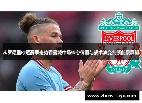 从罗德里欧冠赛季走势看曼城中场核心价值与战术演变判断前景展望