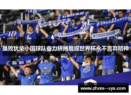 虽败犹荣小国球队奋力拼搏展现世界杯永不言弃精神