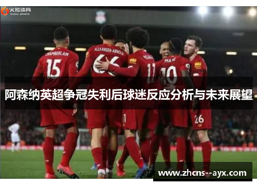 阿森纳英超争冠失利后球迷反应分析与未来展望