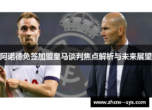 阿诺德免签加盟皇马谈判焦点解析与未来展望 阿诺德免签加盟皇马谈判焦点解析与未来展望