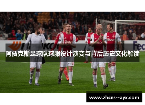 阿贾克斯足球队球服设计演变与背后历史文化解读 阿贾克斯足球队球服设计演变与背后历史文化解读