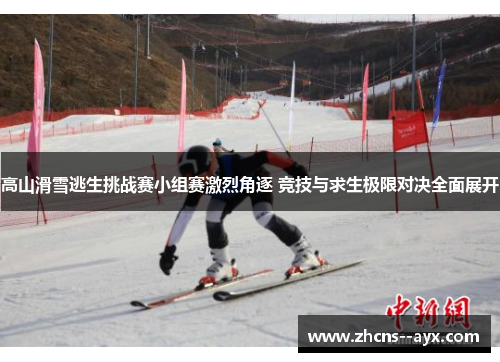 高山滑雪逃生挑战赛小组赛激烈角逐 竞技与求生极限对决全面展开 高山滑雪逃生挑战赛小组赛激烈角逐 竞技与求生极限对决全面展开