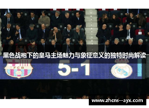 黑色战袍下的皇马主场魅力与象征意义的独特时尚解读 黑色战袍下的皇马主场魅力与象征意义的独特时尚解读
