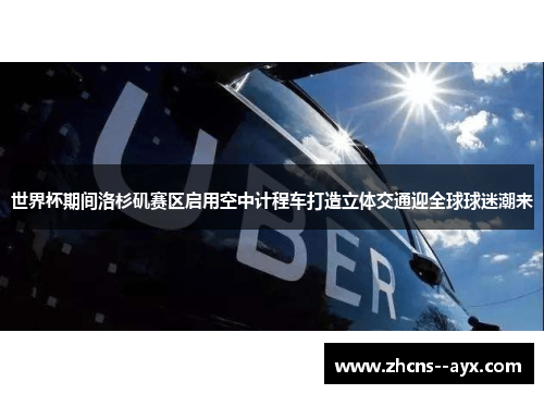 世界杯期间洛杉矶赛区启用空中计程车打造立体交通迎全球球迷潮来