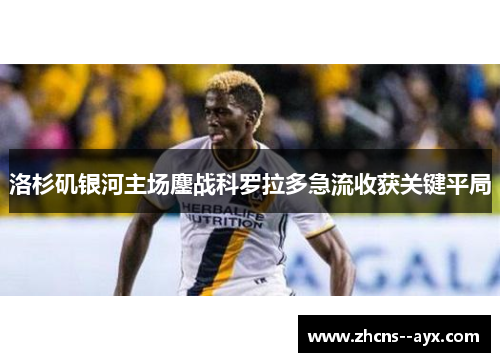 洛杉矶银河主场鏖战科罗拉多急流收获关键平局