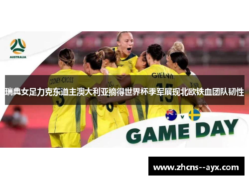 瑞典女足力克东道主澳大利亚摘得世界杯季军展现北欧铁血团队韧性