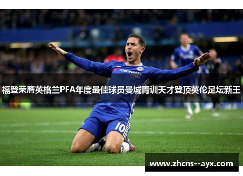 福登荣膺英格兰PFA年度最佳球员曼城青训天才登顶英伦足坛新王