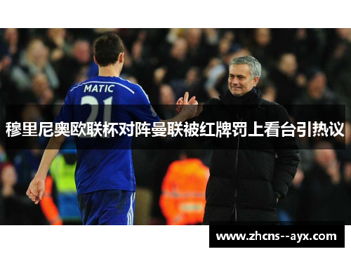 穆里尼奥欧联杯对阵曼联被红牌罚上看台引热议