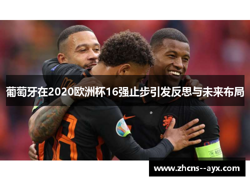 葡萄牙在2020欧洲杯16强止步引发反思与未来布局