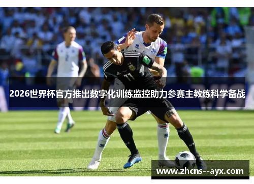 2026世界杯官方推出数字化训练监控助力参赛主教练科学备战 2026世界杯官方推出数字化训练监控助力参赛主教练科学备战