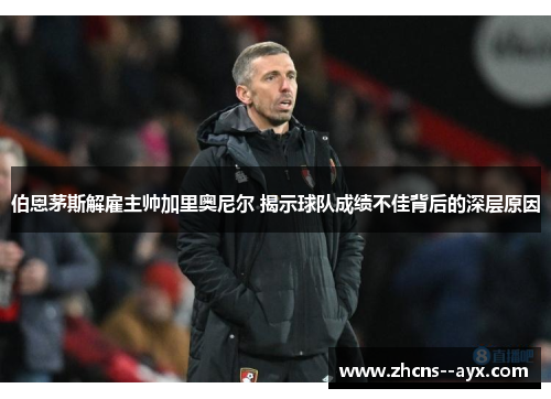 伯恩茅斯解雇主帅加里奥尼尔 揭示球队成绩不佳背后的深层原因