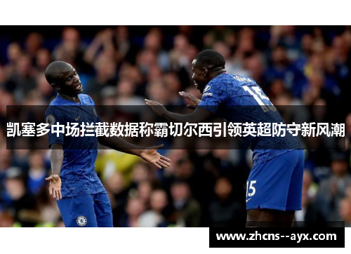 凯塞多中场拦截数据称霸切尔西引领英超防守新风潮