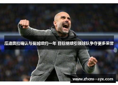 瓜迪奥拉确认与曼城续约一年 目标继续引领球队争夺更多荣誉