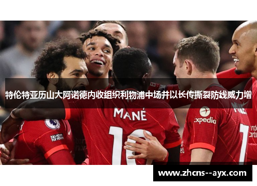 特伦特亚历山大阿诺德内收组织利物浦中场并以长传撕裂防线威力增