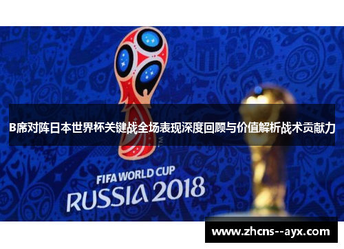 B席对阵日本世界杯关键战全场表现深度回顾与价值解析战术贡献力