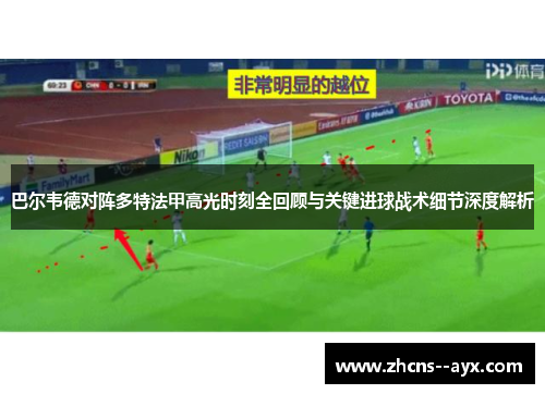 巴尔韦德对阵多特法甲高光时刻全回顾与关键进球战术细节深度解析