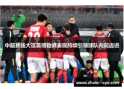 中超赛场大连英博稳健表现持续引领球队向前迈进