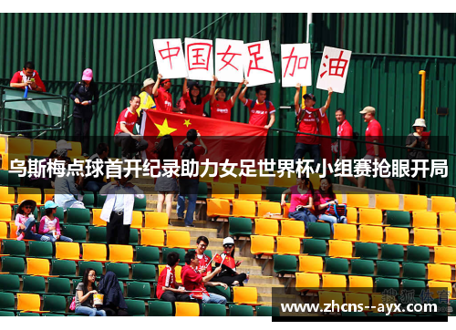 乌斯梅点球首开纪录助力女足世界杯小组赛抢眼开局 乌斯梅点球首开纪录助力女足世界杯小组赛抢眼开局