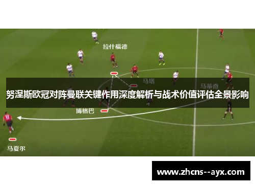 努涅斯欧冠对阵曼联关键作用深度解析与战术价值评估全景影响