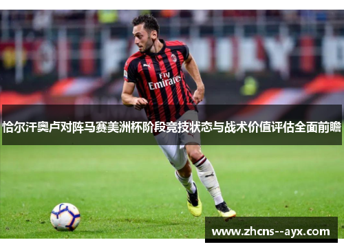 恰尔汗奥卢对阵马赛美洲杯阶段竞技状态与战术价值评估全面前瞻 恰尔汗奥卢对阵马赛美洲杯阶段竞技状态与战术价值评估全面前瞻