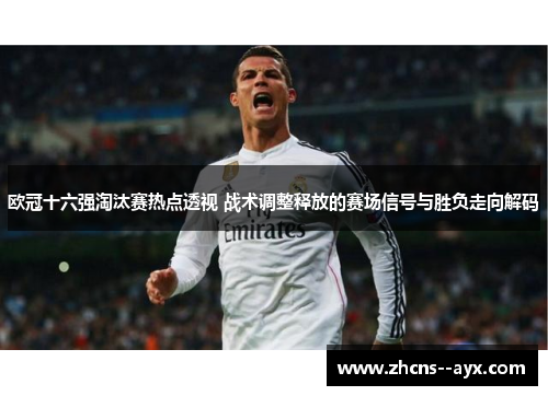 欧冠十六强淘汰赛热点透视 战术调整释放的赛场信号与胜负走向解码