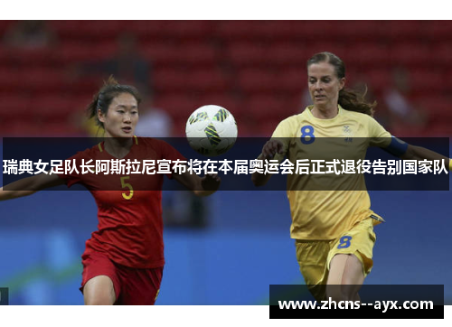 瑞典女足队长阿斯拉尼宣布将在本届奥运会后正式退役告别国家队 瑞典女足队长阿斯拉尼宣布将在本届奥运会后正式退役告别国家队