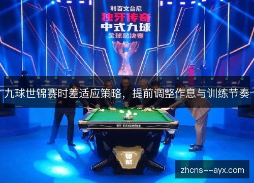 九球世锦赛时差适应策略,提前调整作息与训练节奏 九球世锦赛时差适应策略,提前调整作息与训练节奏