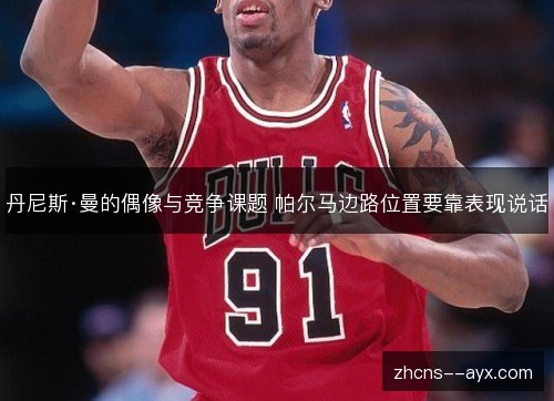 丹尼斯·曼的偶像与竞争课题 帕尔马边路位置要靠表现说话
